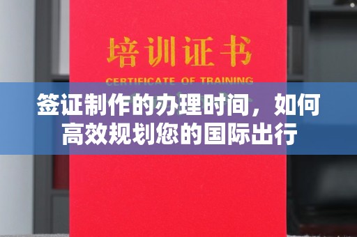 桓台签证制作的办理时间，如何高效规划您的国际出行