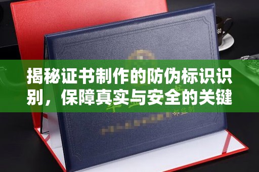 绩溪揭秘证书制作的防伪标识识别，保障真实与安全的关键