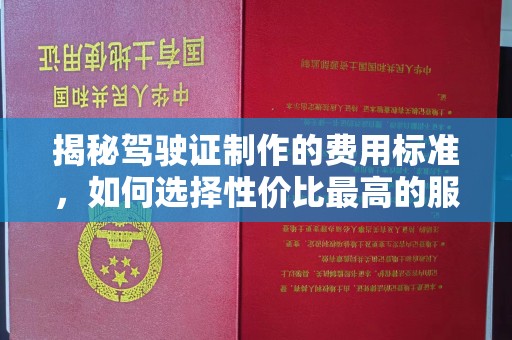 田中揭秘驾驶证制作的费用标准，如何选择性价比最高的服务？